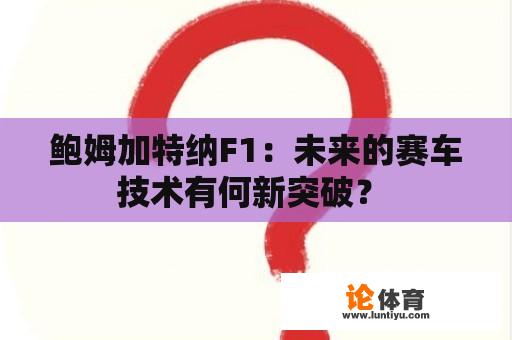 鲍姆加特纳F1：未来的赛车技术有何新突破？ 