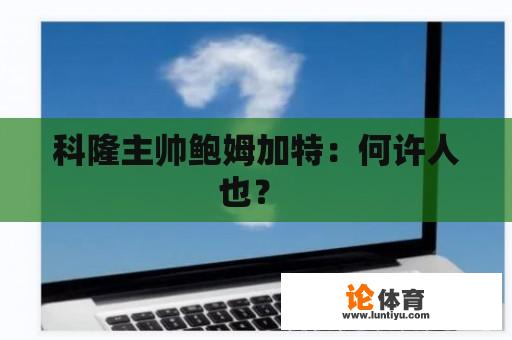 科隆主帅鲍姆加特：何许人也？ 