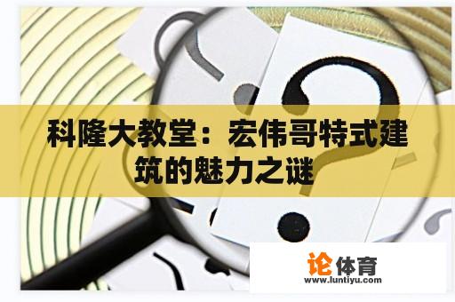 科隆大教堂：宏伟哥特式建筑的魅力之谜 