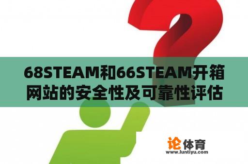 68STEAM和66STEAM开箱网站的安全性及可靠性评估 