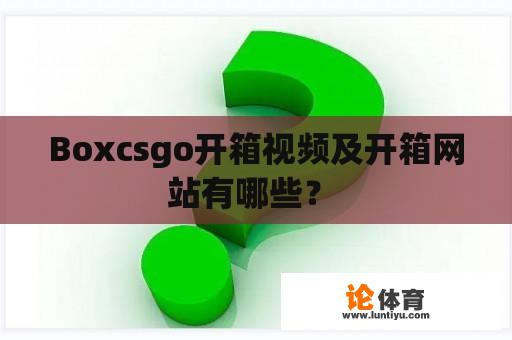 Boxcsgo开箱视频及开箱网站有哪些？ 