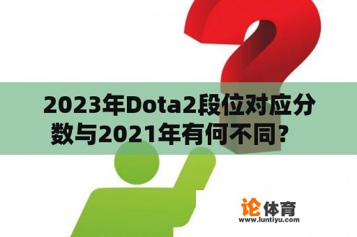 2023年Dota2段位对应分数与2021年有何不同？ 