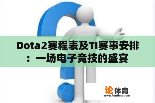 Dota2赛程表及TI赛事安排：一场电子竞技的盛宴 