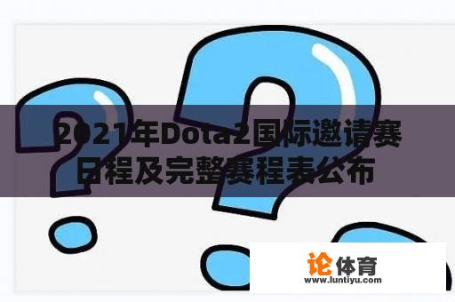 2021年Dota2国际邀请赛日程及完整赛程表公布 