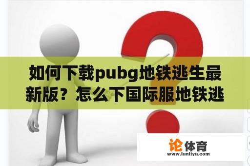 如何下载pubg地铁逃生最新版？怎么下国际服地铁逃生模式？