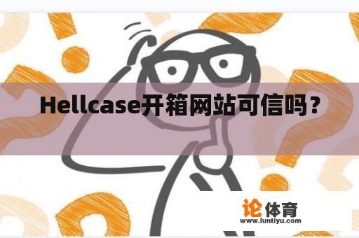 Hellcase开箱网站可信吗？ 