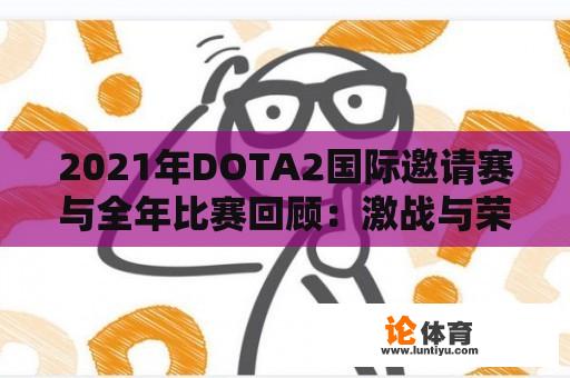 2021年DOTA2国际邀请赛与全年比赛回顾：激战与荣誉并存？ 