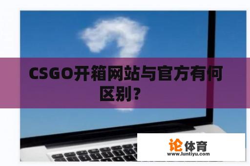 CSGO开箱网站与官方有何区别？ 