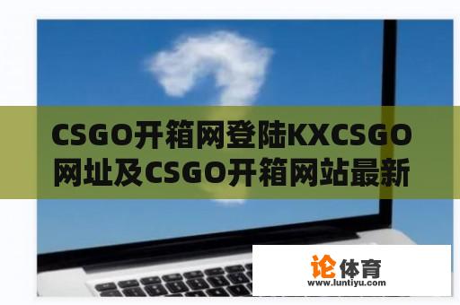 CSGO开箱网登陆KXCSGO网址及CSGO开箱网站最新资讯 