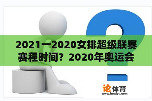 2021一2020女排超级联赛赛程时间？2020年奥运会女排比分结果？