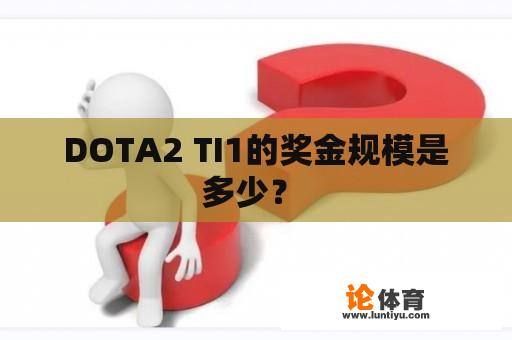 DOTA2 TI1的奖金规模是多少？ 