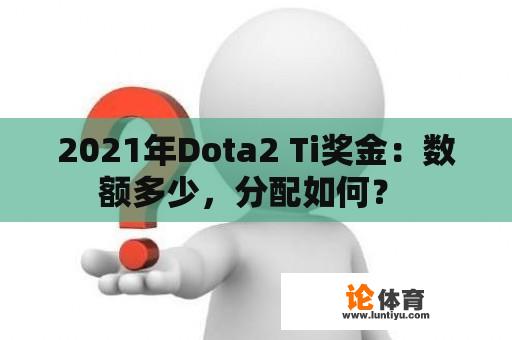 2021年Dota2 Ti奖金：数额多少，分配如何？ 