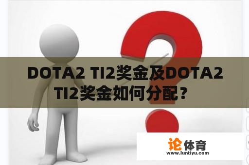 DOTA2 TI2奖金及DOTA2 TI2奖金如何分配？ 