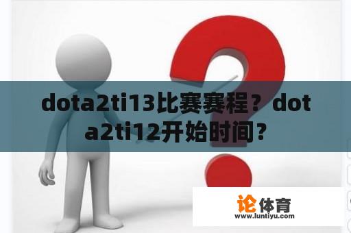 dota2ti13比赛赛程？dota2ti12开始时间？