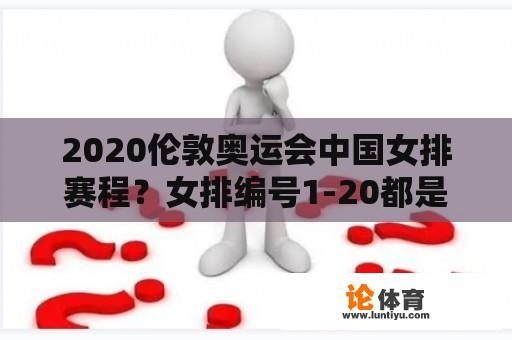 2020伦敦奥运会中国女排赛程？女排编号1-20都是谁？