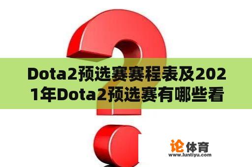 Dota2预选赛赛程表及2021年Dota2预选赛有哪些看点？ 