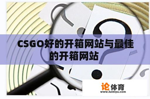 CSGO好的开箱网站与最佳的开箱网站 