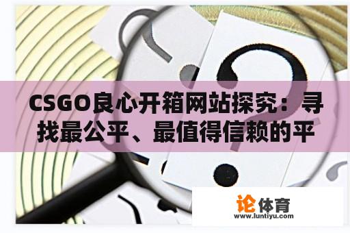 CSGO良心开箱网站探究：寻找最公平、最值得信赖的平台 