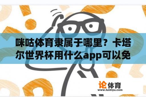 咪咕体育隶属于哪里？卡塔尔世界杯用什么app可以免费看？