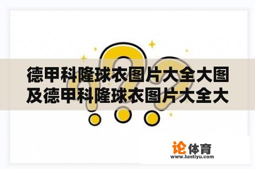 德甲科隆球衣图片大全大图及德甲科隆球衣图片大全大图高清 