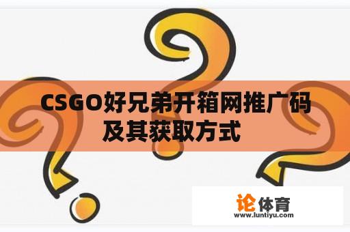 CSGO好兄弟开箱网推广码及其获取方式 