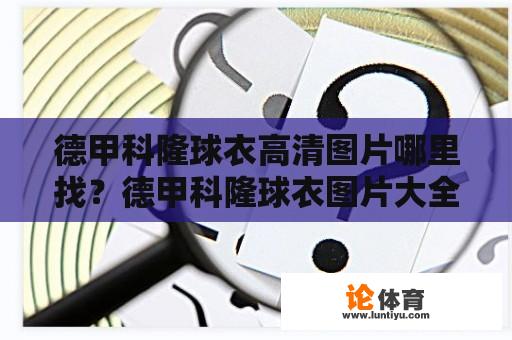 德甲科隆球衣高清图片哪里找？德甲科隆球衣图片大全一览 