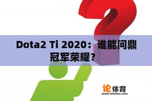 Dota2 Ti 2020：谁能问鼎冠军荣耀？ 