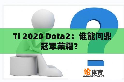 Ti 2020 Dota2：谁能问鼎冠军荣耀？ 