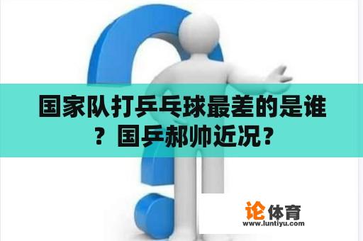 国家队打乒乓球最差的是谁？国乒郝帅近况？