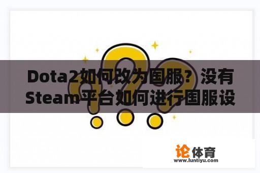 Dota2如何改为国服？没有Steam平台如何进行国服设置？ 
