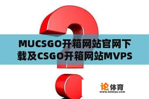 MUCSGO开箱网站官网下载及CSGO开箱网站MVPSkins的使用指南 