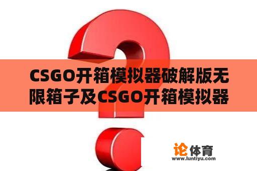 CSGO开箱模拟器破解版无限箱子及CSGO开箱模拟器无限金币版是否存在？ 