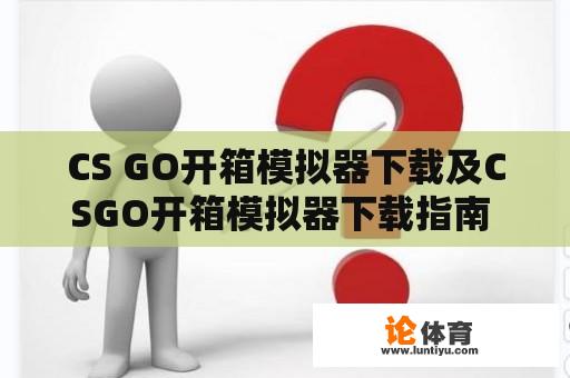 CS GO开箱模拟器下载及CSGO开箱模拟器下载指南 