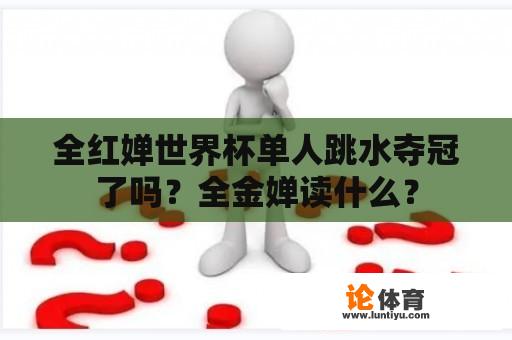 全红婵世界杯单人跳水夺冠了吗？全金婵读什么？