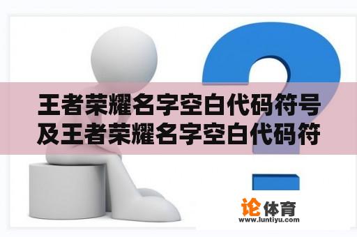 王者荣耀名字空白代码符号及王者荣耀名字空白代码符号复制