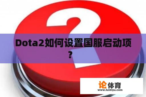 Dota2如何设置国服启动项？ 