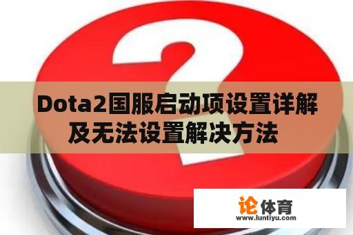 Dota2国服启动项设置详解及无法设置解决方法 