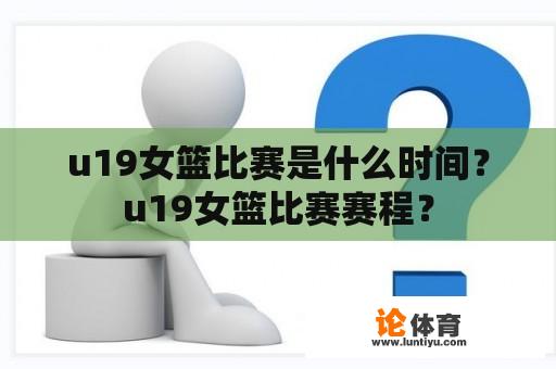 u19女篮比赛是什么时间？u19女篮比赛赛程？