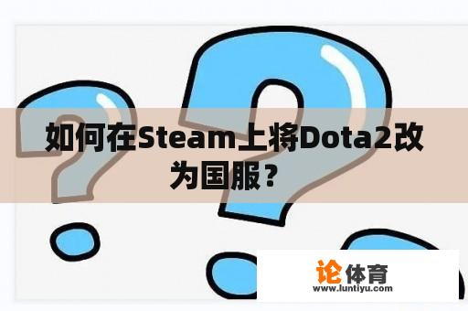 如何在Steam上将Dota2改为国服？ 