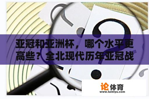 亚冠和亚洲杯，哪个水平更高些？全北现代历年亚冠战绩？