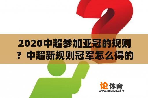 2020中超参加亚冠的规则？中超新规则冠军怎么得的？