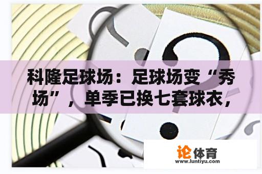 科隆足球场：足球场变“秀场”，单季已换七套球衣，究竟为何？ 