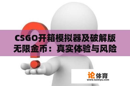 CSGO开箱模拟器及破解版无限金币：真实体验与风险探讨 