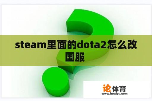 steam里面的dota2怎么改国服 