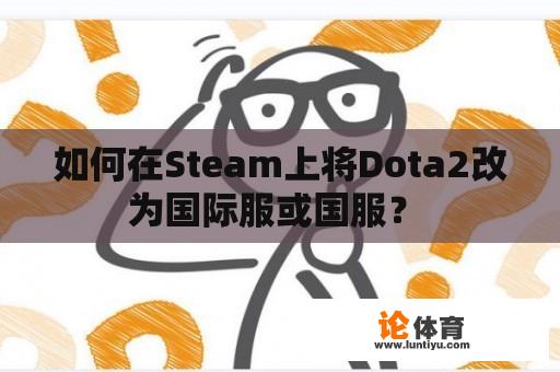 如何在Steam上将Dota2改为国际服或国服？ 