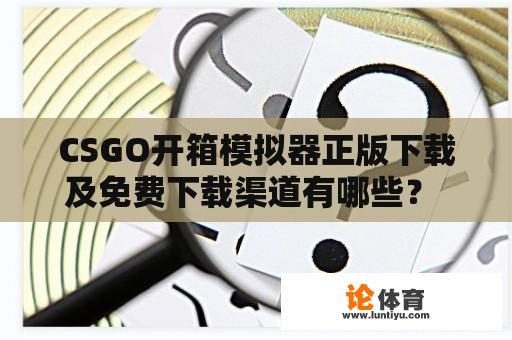 CSGO开箱模拟器正版下载及免费下载渠道有哪些？ 