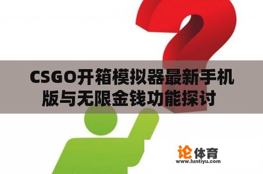 CSGO开箱模拟器最新手机版与无限金钱功能探讨 