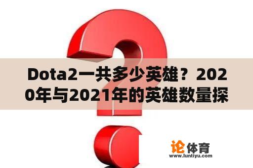 Dota2一共多少英雄？2020年与2021年的英雄数量探究 