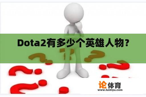 Dota2有多少个英雄人物？ 