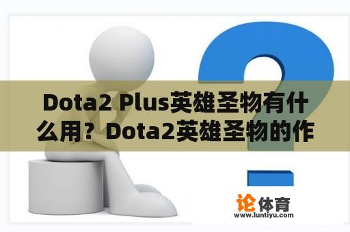 Dota2 Plus英雄圣物有什么用？Dota2英雄圣物的作用是什么？ 